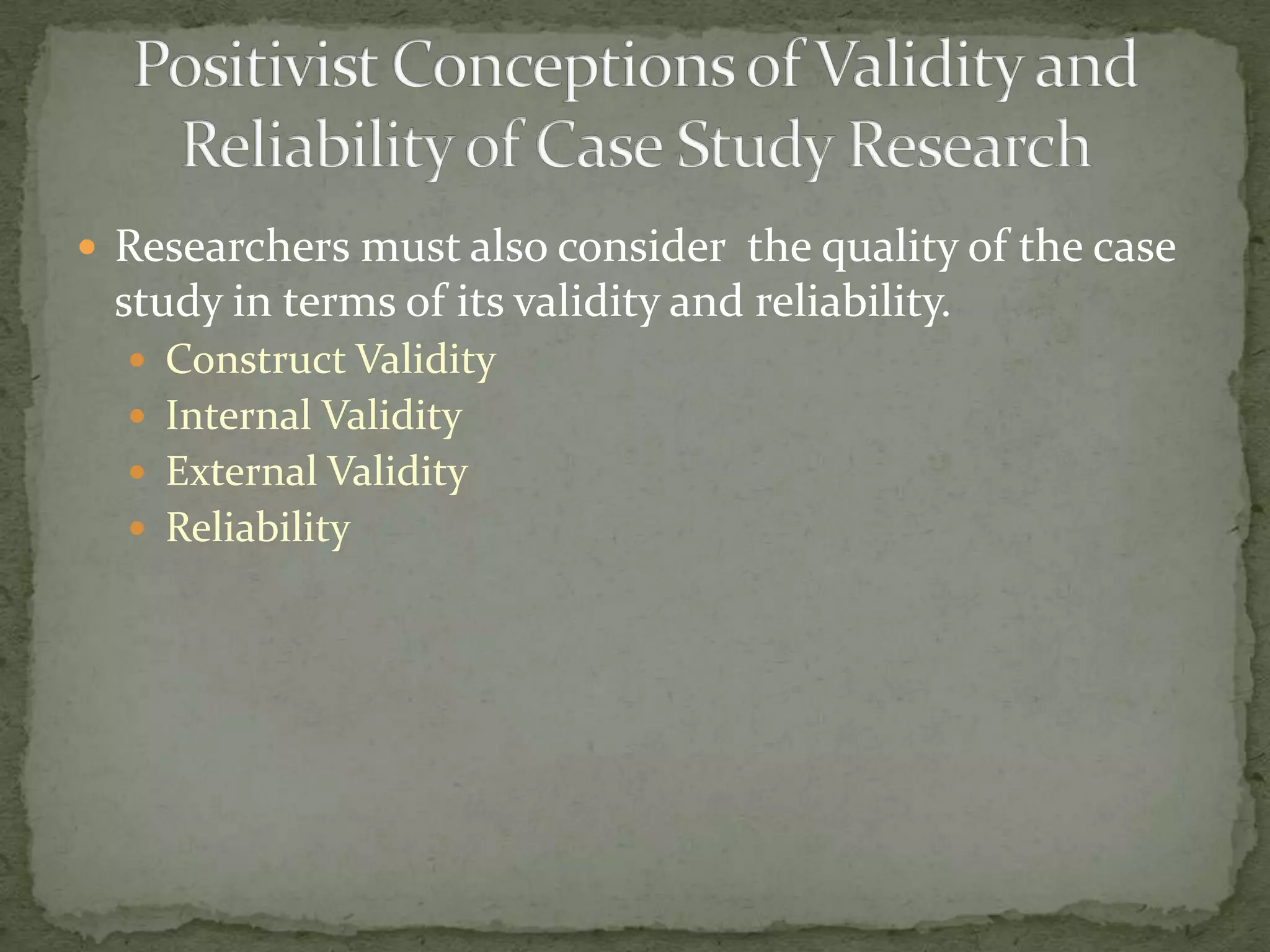  Researchers must also consider the quality of the case
 study in terms of its validity and reliability.
   Construct Validity
   Internal Validity
   External Validity
   Reliability
 