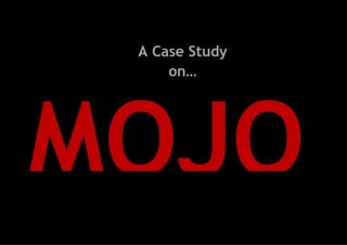 A Case Study
on…

MOJO

 