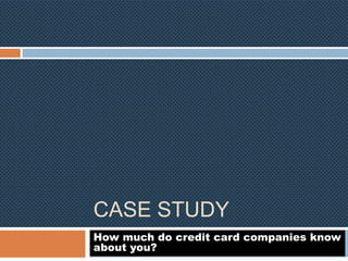 CASE STUDY
How much do credit card companies know
about you?

 