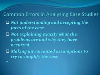  Not understanding and accepting the

facts of the case
 Not explaining exactly what the
problems are and why they have
occurred
 Making unwarranted assumptions to
try to simplify the case
”

 