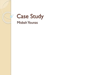 Case Study
Misbah Younas

 