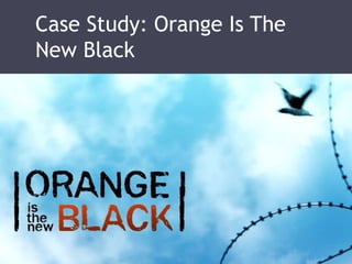 Case Study: Orange Is The 
New Black 
 