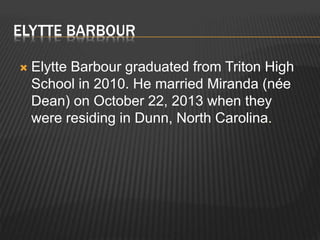 ELYTTE BARBOUR 
 Elytte Barbour graduated from Triton High 
School in 2010. He married Miranda (née 
Dean) on October 22, 2013 when they 
were residing in Dunn, North Carolina. 
 