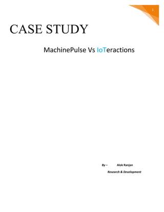 1
CASE STUDY
MachinePulse Vs IoTeractions
By – Alok Ranjan
Research & Development
 