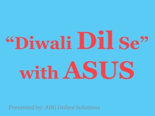 Presented by: ADG Online Solutions
“Diwali Dil Se”
with ASUS
 