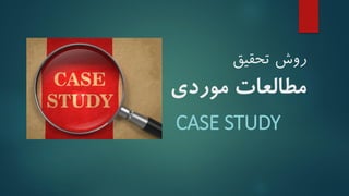 ‫تحقیق‬ ‫روش‬
‫موردی‬ ‫مطالعات‬
CASE STUDY
 