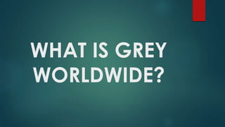 WHAT IS GREY
WORLDWIDE?
 