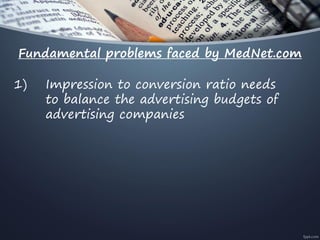 Fundamental problems faced by MedNet.com
1) Impression to conversion ratio needs
to balance the advertising budgets of
advertising companies
 