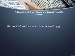 Alternative 3. Incorporating alternative health
content
Interested visitors will divert accordingly
 