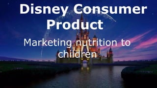 Disney Consumer
Products
Marketing nutrition to
children
 