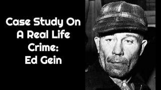 Case Study On
A Real Life
Crime:
Ed Gein
 