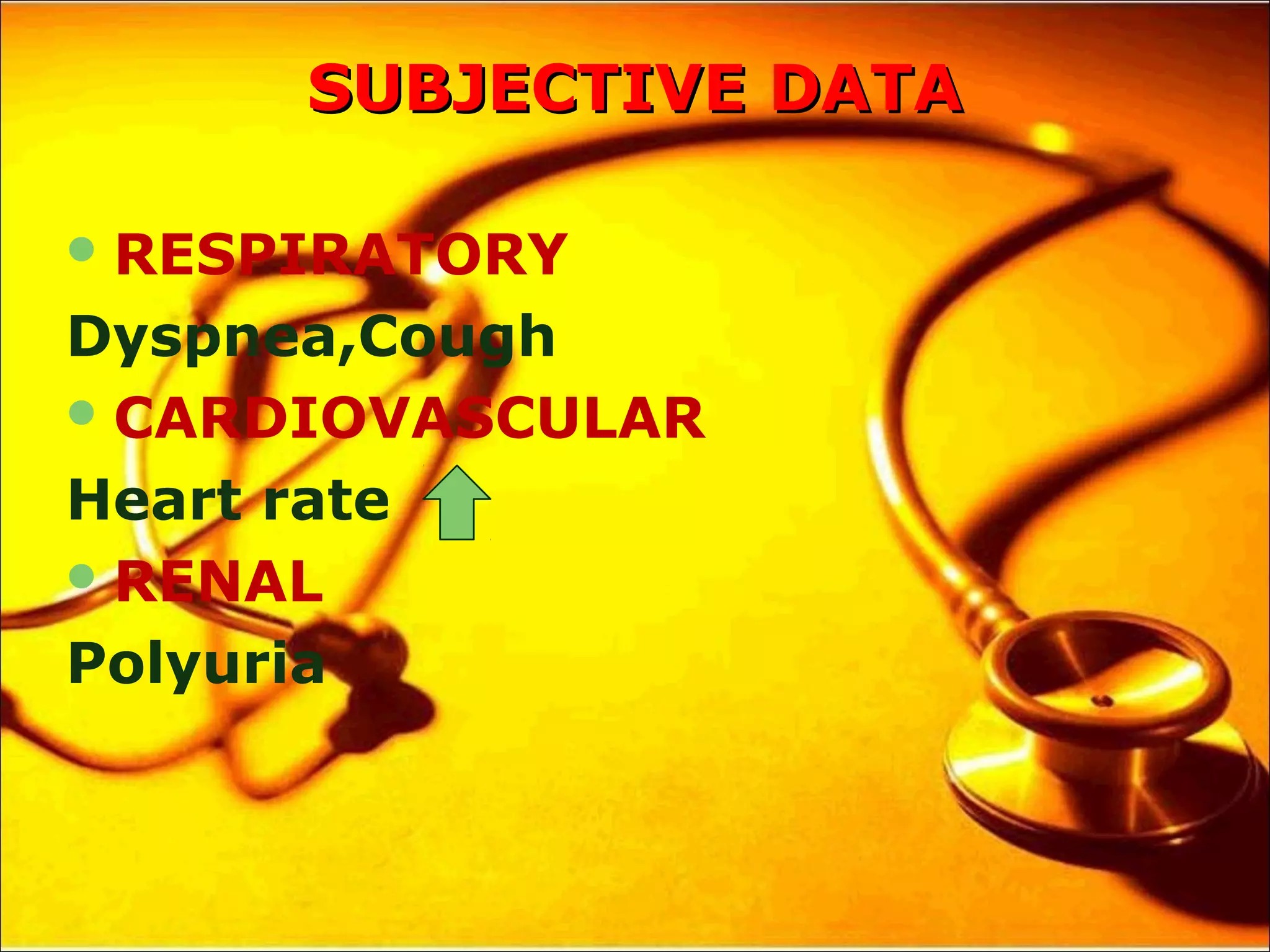 SUBJECTIVE DATASUBJECTIVE DATA
RESPIRATORY
Dyspnea,Cough
CARDIOVASCULAR
Heart rate
RENAL
Polyuria
 