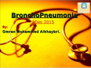 BronchoPneumoniaBronchoPneumonia
Des 2015
By:By:
Omran Mohammed Alkhaybri.Omran Mohammed Alkhaybri.
 