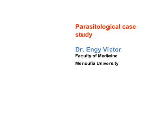 Parasitological case
study
Dr. Engy Victor
Faculty of Medicine
Menoufia University
 