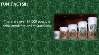 FUN FACTS#1
“There are over 87,000 possible
drink combinations at Starbucks”
 
