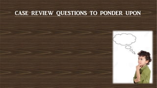 CASE REVIEW QUESTIONS TO PONDER UPON
 