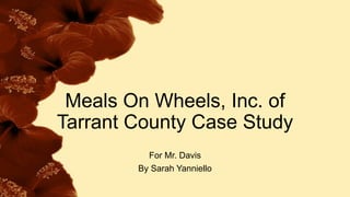 Meals On Wheels, Inc. of
Tarrant County Case Study
For Mr. Davis
By Sarah Yanniello
 