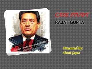 RAJAT GUPTA
Presented By:
Shruti Gupta
 