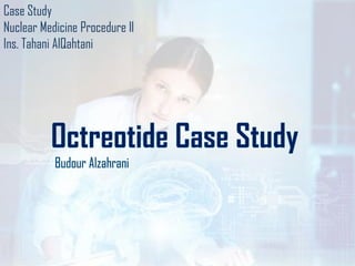 Case Study
Nuclear Medicine Procedure ll
Ins. Tahani AlQahtani
 
