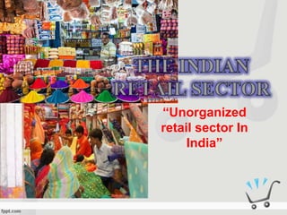 “Unorganized
retail sector In
India”
 