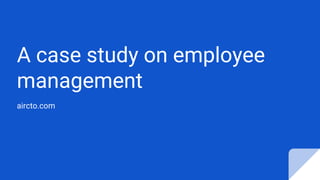 A case study on employee
management
aircto.com
 