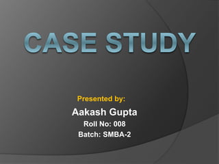 Aakash Gupta
Roll No: 008
Batch: SMBA-2
Presented by:
 