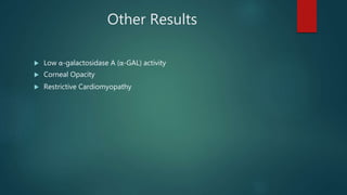Other Results
 Low α-galactosidase A (α-GAL) activity
 Corneal Opacity
 Restrictive Cardiomyopathy
 