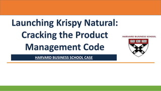 HARVARD BUSINESS SCHOOL CASE
Launching Krispy Natural:
Cracking the Product
Management Code
 