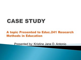 A topic Presented to Educ.241 Research
Methods in Education
Presented by: Kristine Jane D. Antonio
 