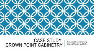 CASE STUDY:
CROWN POINT CABINETRY
Financial Controllership
MA. JOANA G. BARRION
 