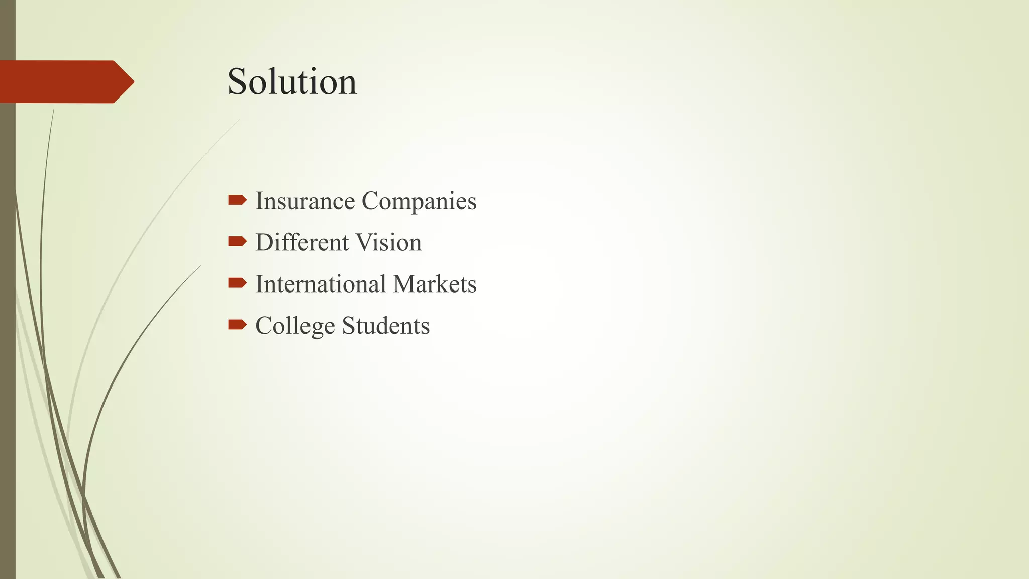 Solution
 Insurance Companies
 Different Vision
 International Markets
 College Students
 