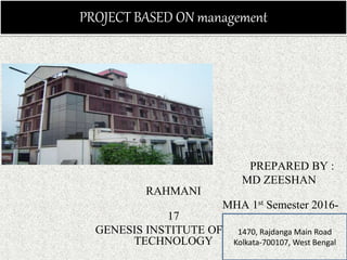 PREPARED BY :
MD ZEESHAN
RAHMANI
MHA 1st Semester 2016-
17
GENESIS INSTITUTE OF MANAGEMENT &
TECHNOLOGY
PROJECT BASED ON management
1470, Rajdanga Main Road
Kolkata-700107, West Bengal
 