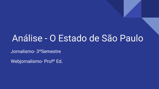 Análise - O Estado de São Paulo
Jornalismo- 3ºSemestre
Webjornalismo- Profº Ed.
 