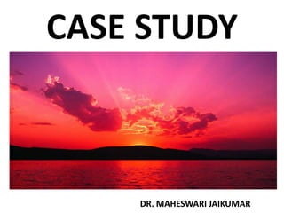 CASE STUDY
DR. MAHESWARI JAIKUMAR
 