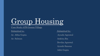 Group Housing
Case Study-ATS Greens Village
Submitted to- Submitted by-
Ar. Abha Gupta Ayushi Agrawal
Ar. Salman Ankita Jha
Devika Agrawal
Ayushi Saxena
Aditi Gupta
 