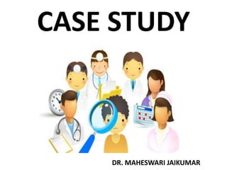 CASE STUDY
DR. MAHESWARI JAIKUMAR
 