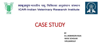CASE STUDY
BY
Dr.J.ROBINSON RAJA
MVSC SCHOLAR
IVRI,BAREILLY
 