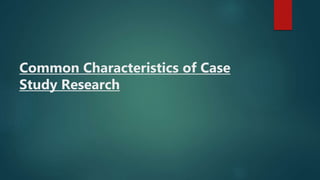 Common Characteristics of Case
Study Research
 