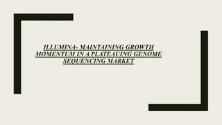 ILLUMINA- MAINTAINING GROWTH
MOMENTUM IN A PLATEAUING GENOME
SEQUENCING MARKET
 
