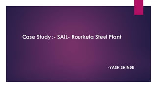 Case Study :- SAIL- Rourkela Steel Plant
-YASH SHINDE
 