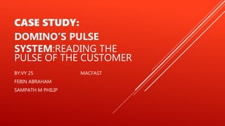CASE STUDY:
DOMINO’S PULSE
SYSTEM:READING THE
PULSE OF THE CUSTOMER
BY:VY 25 MACFAST
FEBIN ABRAHAM
SAMPATH M PHILIP
 