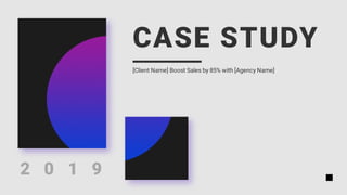 CASE STUDY
[Client Name] Boost Sales by 85% with [Agency Name]
2 0 1 9
 