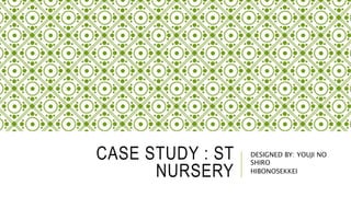 CASE STUDY : ST
NURSERY
DESIGNED BY: YOUJI NO
SHIRO
HIBONOSEKKEI
 
