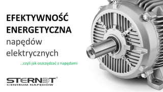 sternet.pl
…czyli jak oszczędzać z napędami
EFEKTYWNOŚĆ
ENERGETYCZNA
napędów
elektrycznych
 