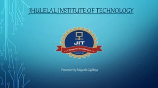 JHULELAL INSTITUTE OF TECHNOLOGY
Presenter by Mayank Gajbhiye
 