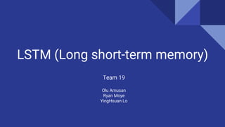 LSTM (Long short-term memory)
Team 19
Olu Amusan
Ryan Moye
YingHsuan Lo
 