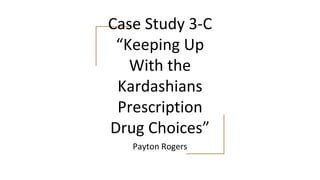 Case Study 3-C
“Keeping Up
With the
Kardashians
Prescription
Drug Choices”
Payton Rogers
 