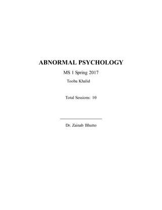 ABNORMAL PSYCHOLOGY
MS 1 Spring 2017
Tooba Khalid
Total Sessions: 10
_______________
Dr. Zainab Bhutto
 