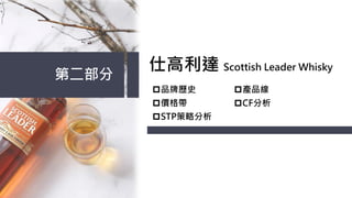 第二部分
仕高利達 Scottish Leader Whisky
p品牌歷史
p價格帶
p產品線
pCF分析
pSTP策略分析
 