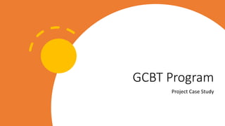 GCBT Program
Project Case Study
 